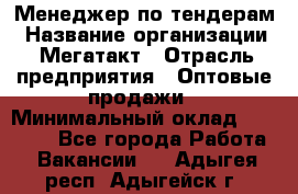 Менеджер по тендерам › Название организации ­ Мегатакт › Отрасль предприятия ­ Оптовые продажи › Минимальный оклад ­ 15 000 - Все города Работа » Вакансии   . Адыгея респ.,Адыгейск г.